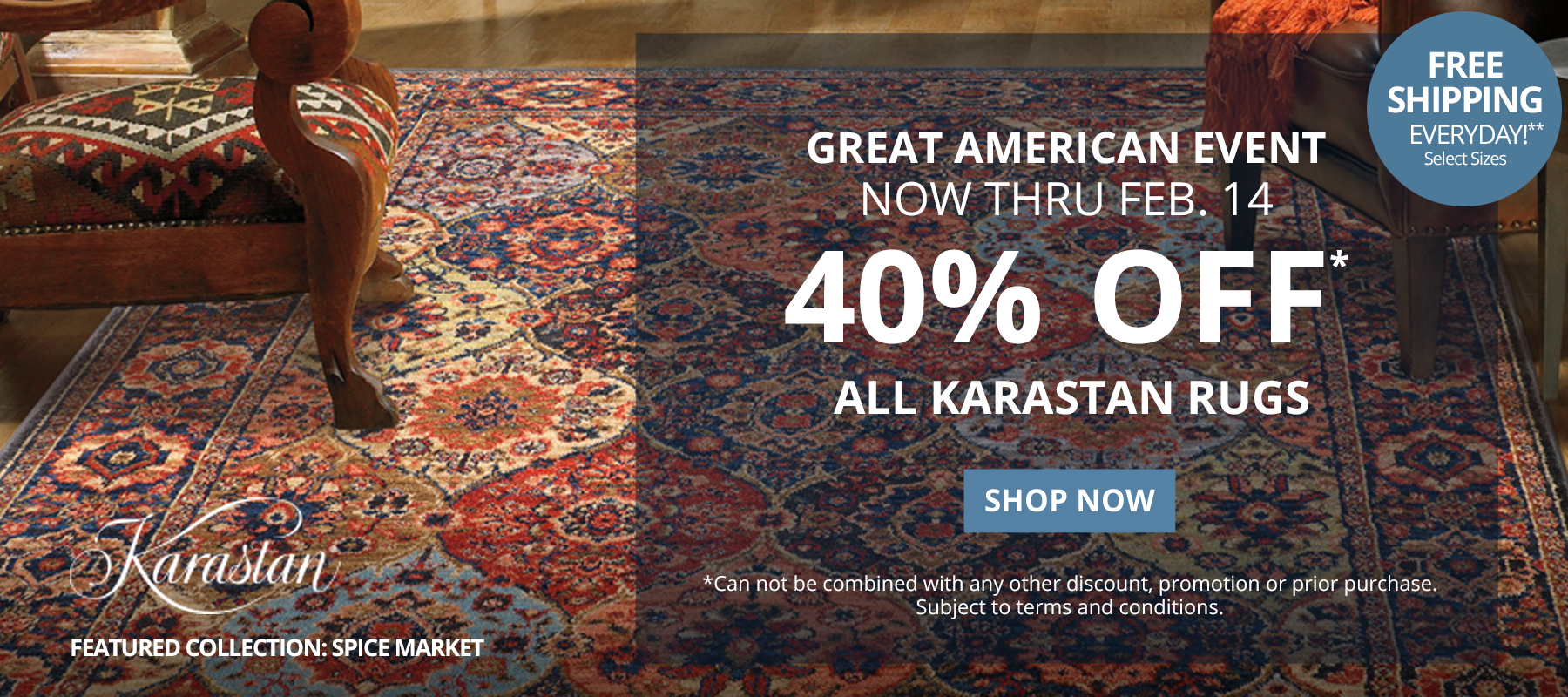 Great American Event. Now Thru February 14. 40% Off* All Karastan Rugs. Free Shipping Everyday!** Select Sizes. *Can not be combined with any other discount, promotion or prior purchase. Subject to terms and conditions. Shop Now.