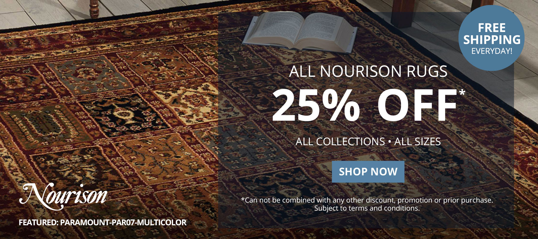 All Nourison Rugs 25% Off*. All Collections - All Sizes - Indoor/Outdoor.  Free Shipping Everyday!** Select Sizes. *Can not be combined with any other discount, promotion or prior purchase. Subject to terms and conditions. Shop Now.