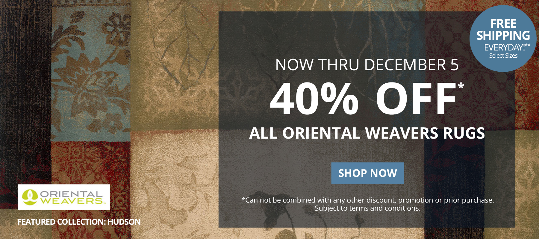 Now Thru December 5. 40% Off* All Oriental Weavers Rugs. Free Shipping Everyday!** *Can not be combined with any other discount, promotion or prior purchase. Subject to terms and conditions. Shop Now.