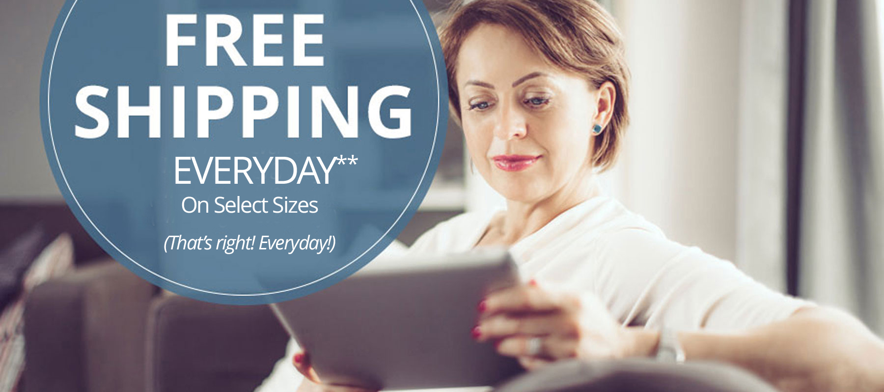 Free shipping Everyday!** Select Sizes. (That's right! Everyday!)