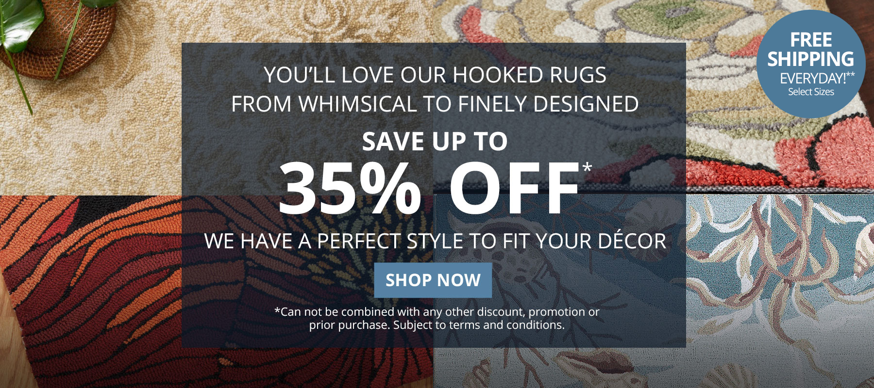 You'll Love Our Hooked Rugs from Whimsical to Finely Designed. Save Up To 35% Off*. We have a perfect style to fit your decor. *Can not be combined with any other discount, promotion or prior purchase. Subject to terms and conditions. Shop Now.